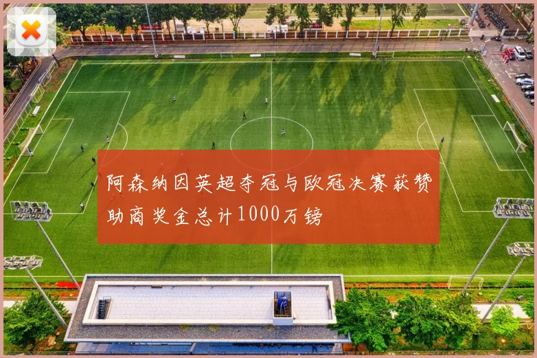 阿森纳因英超夺冠与欧冠决赛获赞助商奖金总计1000万镑