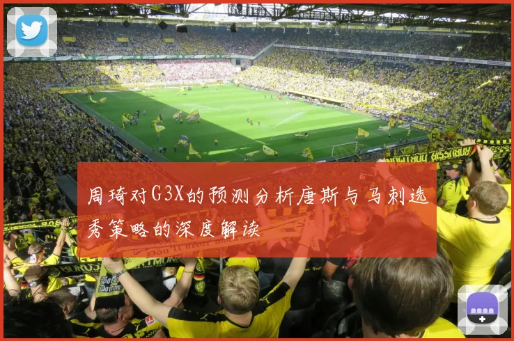 周琦对G3X的预测分析唐斯与马刺选秀策略的深度解读