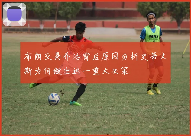 布朗交易乔治背后原因分析史蒂文斯为何做出这一重大决策