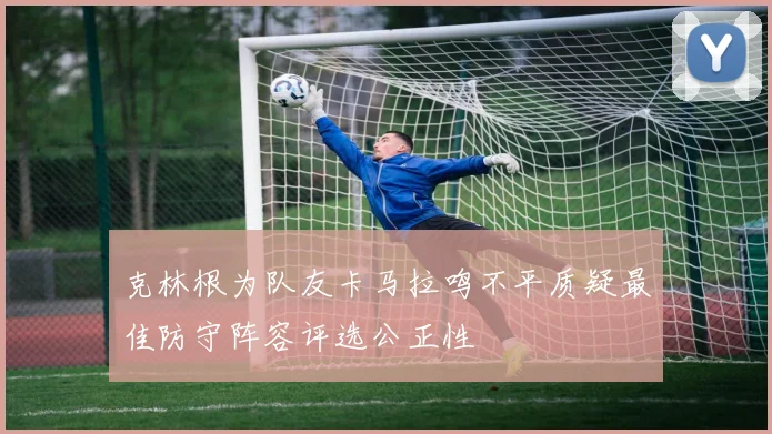 克林根为队友卡马拉鸣不平质疑最佳防守阵容评选公正性