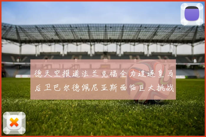德天空报道法兰克福全力追逐皇马后卫巴尔德佩尼亚斯面临巨大挑战