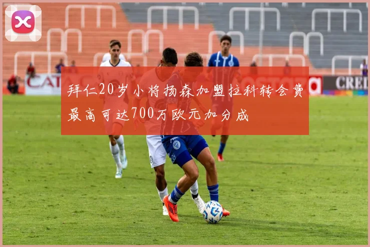 拜仁20岁小将扬森加盟拉科转会费最高可达700万欧元加分成