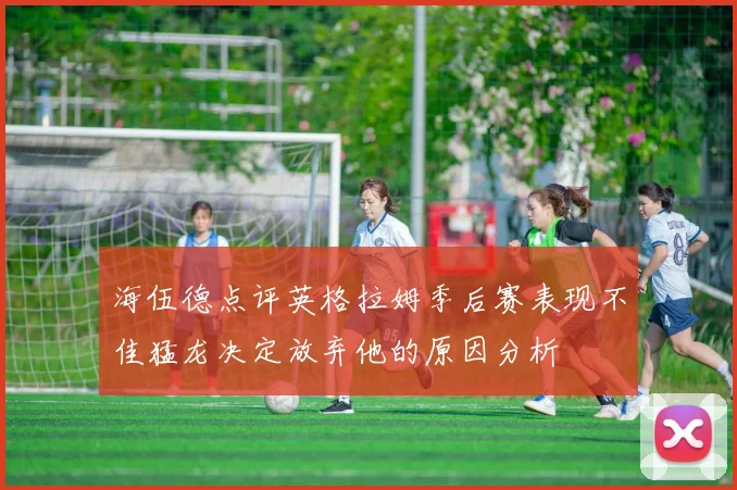 海伍德点评英格拉姆季后赛表现不佳猛龙决定放弃他的原因分析