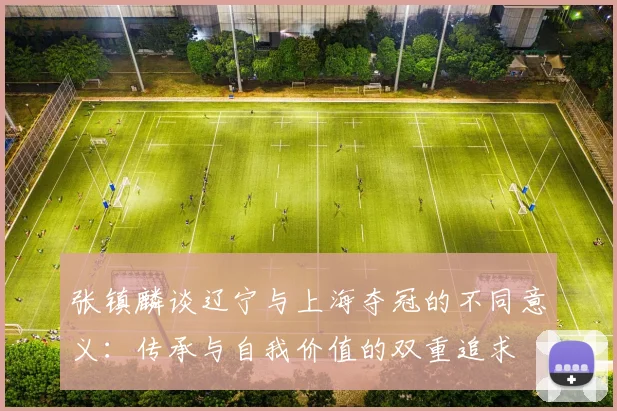 张镇麟谈辽宁与上海夺冠的不同意义：传承与自我价值的双重追求